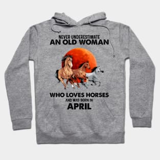 Never Underestimate An Old Woman Who Loves Horses And Was Born In April Hoodie